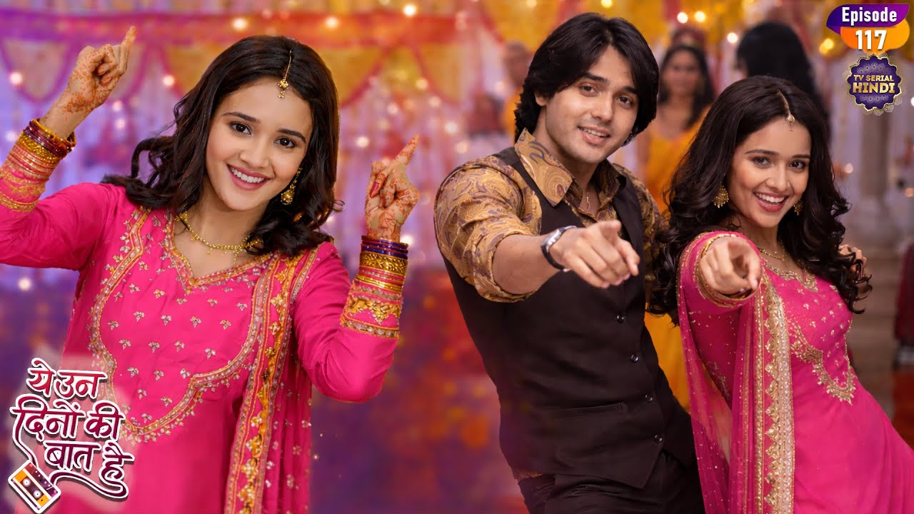 नैना और समीर ने संगीत में किया साथ में डांस | Yeh Un Dinon Ki Baat Hai | Ep 117 | TV Serial Hindi