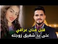 جــ ــريــ ــمة قــ ـــتل الفنان العراقي براق المهنا على يد شقيق زوجته وشكوك تحوم حول تآمر الزوجة جــ ــريــ ــمة قــ ـــتل الفنان العراقي براق المهنا على يد شقيق زوجته وشكوك تحوم حول تآمر الزوجة