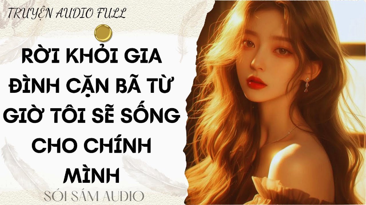 TRUYỆN AUDIO FULL || RỜI KHỎI GIA ĐÌNH CẶN BÃ TỪ GIỜ TÔI SẼ SỐNG CHO CHÍNH MÌNH