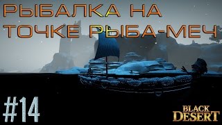 Black Desert #14 Рыбалка на точке рыба меч на разные удочки+ поплавок+1