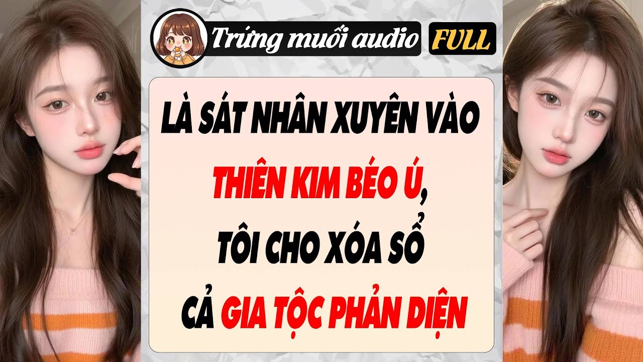Full audio |  LÀ SÁT NHÂN XUYÊN VÀO THIÊN KIM BÉO Ú, TÔI CHO XÓA SỔ CẢ GIA TỘC PHẢN DIỆN