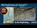 Metaphysical Egypt!  IN THE BEGINNING, PART II