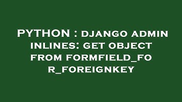 PYTHON : django admin inlines: get object from formfield_for_foreignkey