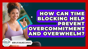 How Can Time Blocking Help Prevent Overcommitment and Overwhelm? | Work Life Balance Experts News