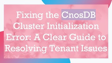 Fixing the CnosDB Cluster Initialization Error: A Clear Guide to Resolving Tenant Issues