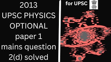 Q.2(d) UPSC CSE Physics optional paper 1 year 2013 PYQ solved mains