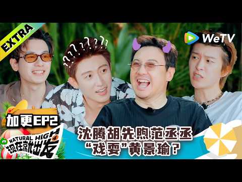 《现在就出发 第4季》加更EP2：沈腾胡先煦范丞丞“戏耍”黄景瑜？！| Natural High S4 Extra ENG SUB