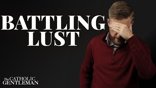 Lust, Sin, and How to Win | The Catholic Gentleman