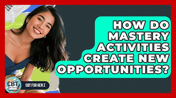How Do Mastery Activities Create New Opportunities? - CBT for Gen Z