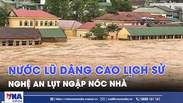 Nghệ An lũ dâng cao lịch sử, lụt ngập mái nhà - VNAMedia