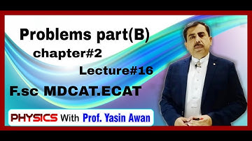 Problems Part (B). Chapter #2 Lect #16. F.Sc| MDCAT|ECAT|| Physics with Prof Yasin Awan