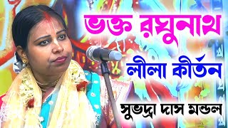 ভক্ত রঘুনাথ লীলা কীর্তন সুভদ্রা দাস মন্ডল ! Subhadra Das Mondal Kirtan ! Lila Kirtan Subhadra Das