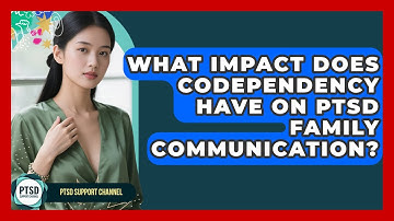 What Impact Does Codependency Have On PTSD Family Communication? - PTSD Support Channel