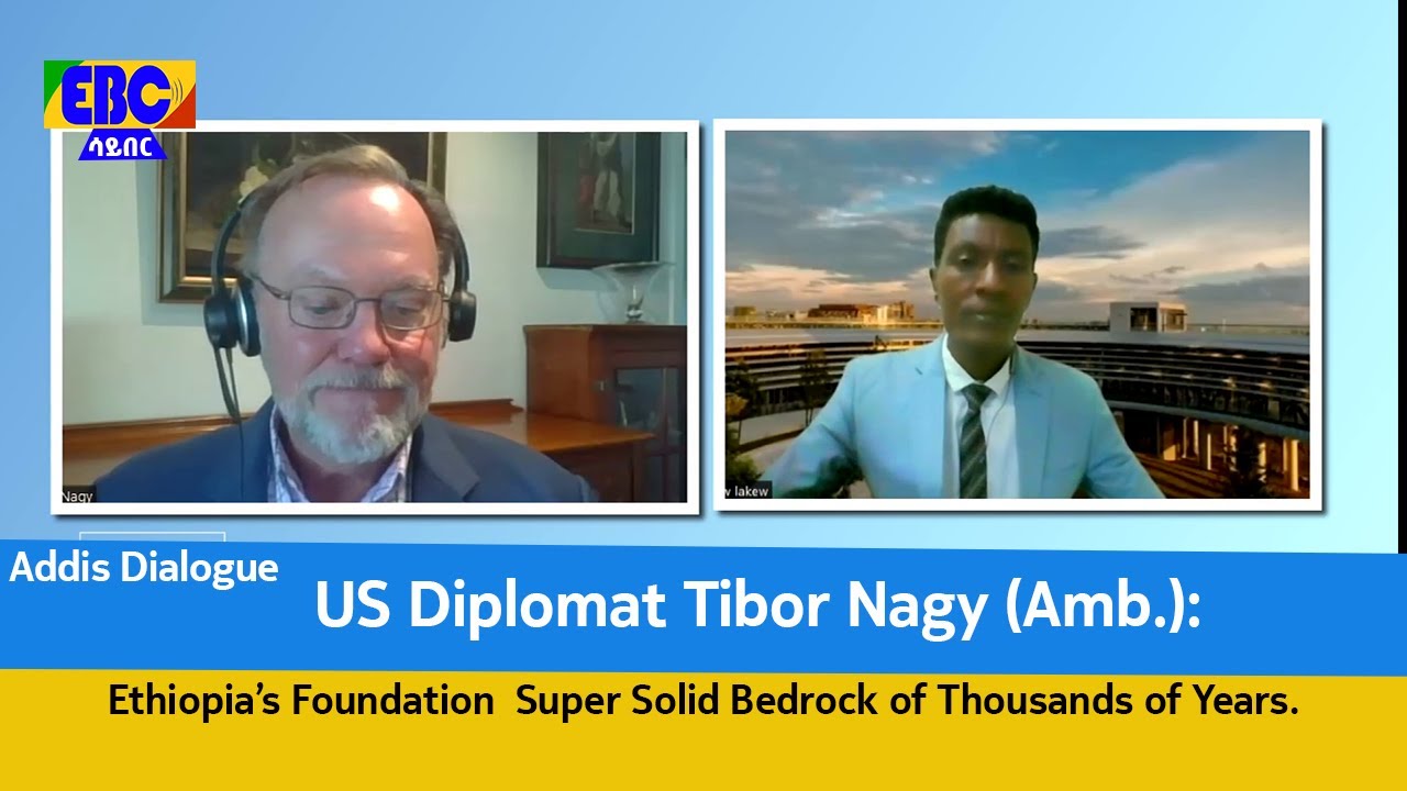 US Diplomat Tibor Nagy (Amb.): Ethiopia’s Foundation  Super Solid Bedrock of Thousands of Years.