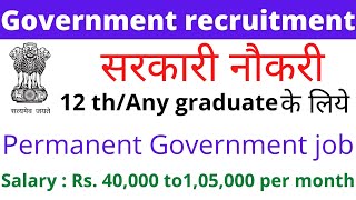 Permanent Govt Jobs 2022 I 12Th Any Graduate I Salary 40000 Rs To 105000 Rs I Freshers Eligible