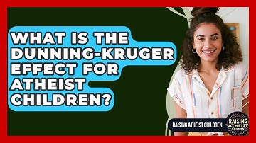 What Is The Dunning-Kruger Effect For Atheist Children? - Raising Atheist Children