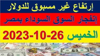 إرتفاع غير مسبوق للدولار في السوق السوداء | اسعار الدولار  والعملات اليوم الخميس 26-10-2023