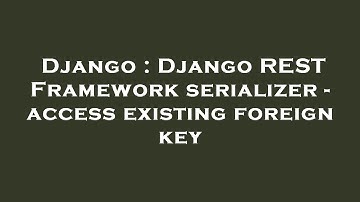 Django : Django REST Framework serializer - access existing foreign key