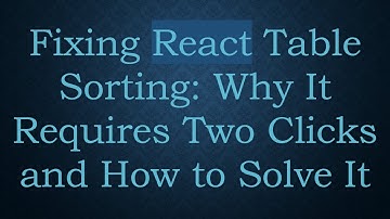 Fixing React Table Sorting: Why It Requires Two Clicks and How to Solve It