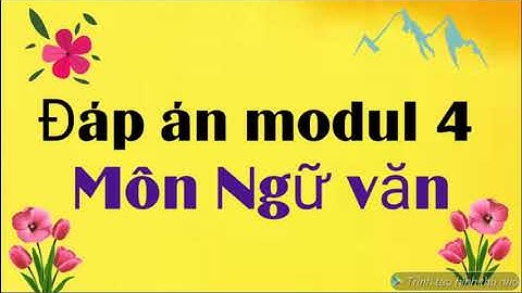 Đáp án modul 4 môn Ngữ văn , 33 câu trắc nghiệm cuối khóa, làm nhanh, điểm cao