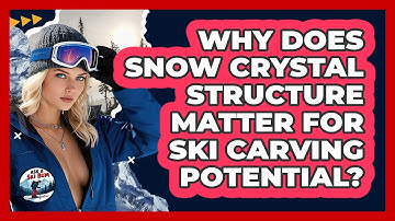 Why Does Snow Crystal Structure Matter For Ski Carving Potential? - Ask A Ski Bum