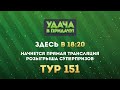 Розыгрыш призов 151 тура игры «Удача в придачу!»