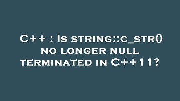 C++ : Is string::c_str() no longer null terminated in C++11?