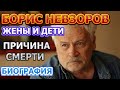 Борис Невзоров - биография, личная жизнь, жена, дети. Причина смерти актера