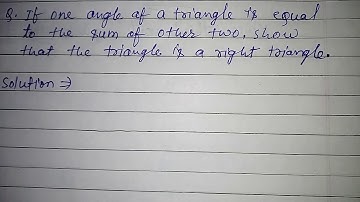If one angle of a triangle is equal to the sum of other two.Show that the triangle is a right triang