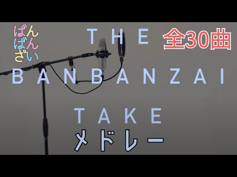 【全30曲】ばんばんざいカバー曲メドレー【THE BANBANZAI TAKE】