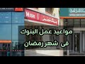 ما هى مواعيد عمل البنوك فى شهر رمضان 2026 وأهم العطلات الرسمية