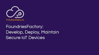 Develop, deploy &amp; maintain secure IoT devices with FoundriesFactory