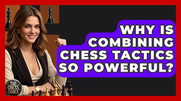 Why Is Combining Chess Tactics So Powerful? - The Chess Codex