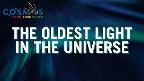 The Oldest Light in the Universe