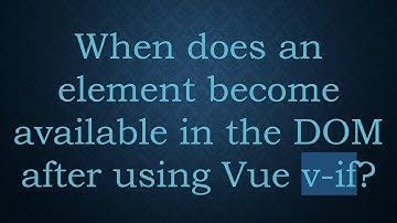 When does an element become available in the DOM after using Vue v-if?