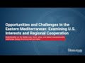 Opportunities & Challenges in Eastern Mediterranean: Examining US Interests & Regional Cooperation