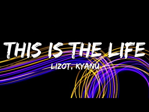 LIZOT, KYANU - This Is The Life (Lyrics)