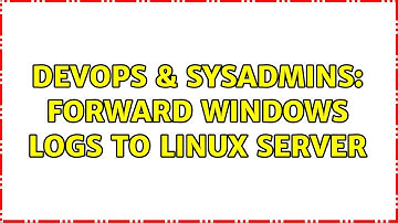 DevOps & SysAdmins: Forward Windows logs to Linux server