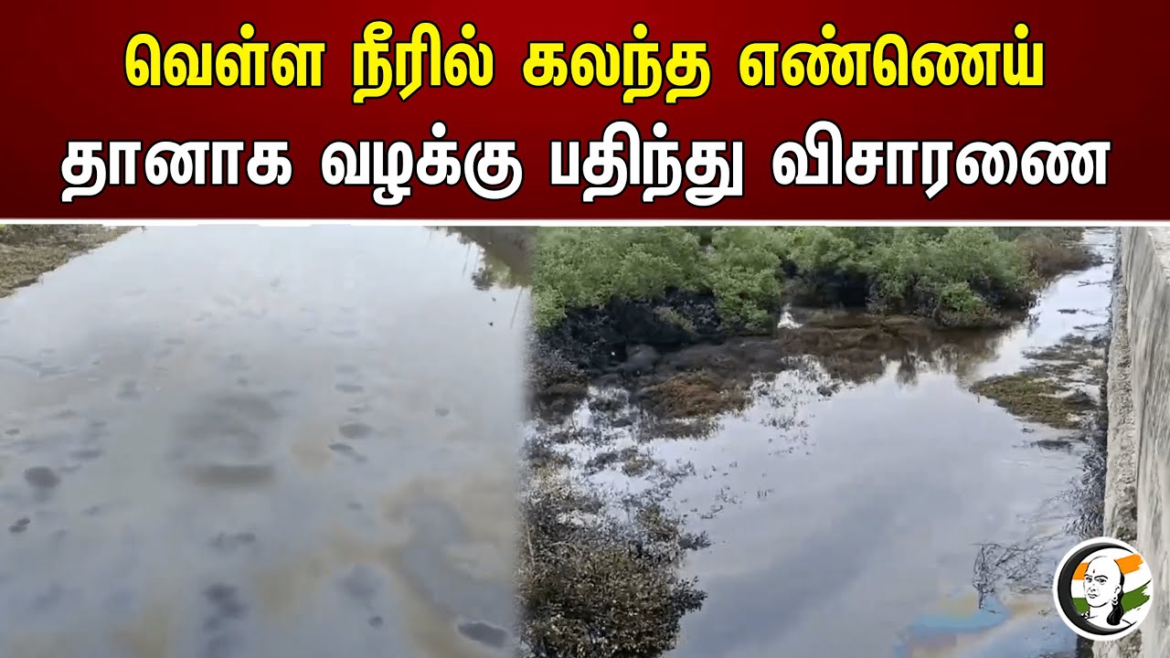 வெள்ள நீரில் கலந்த எண்ணெய் தானாக வழக்கு பதிந்து விசாரணை | Flood | Oil
