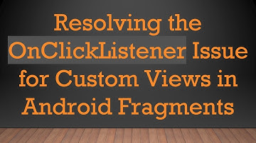 Resolving the OnClickListener Issue for Custom Views in Android Fragments
