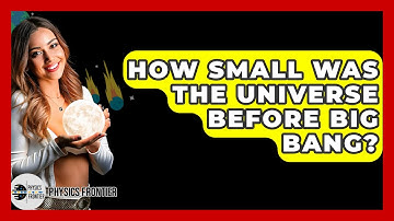 How Small Was The Universe Before Big Bang? - Physics Frontier