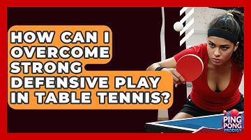 How Can I Overcome Strong Defensive Play In Table Tennis? - Ping Pong Prodigy