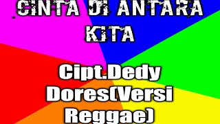 CINTA DI ANTARA KITA[VERSI REGGAE]CIPTA.DEDY DORES