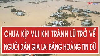 Chưa kịp vui khi tránh lũ trở về, người dân Gia Lai bàng hoàng tin dữ