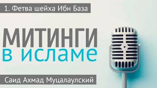 № 1. ФЕТВА ШЕЙХА ИБН БАЗА. Митинги в Исламе. Лектор: Саид Ахмад Муцалаулский