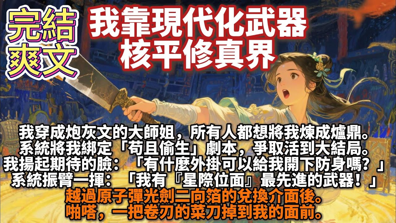 完結爽文：我靠現代化武器核平修真界。我穿成炮灰文裏的大師姐。為救師弟師妹們，我一身修為被毀，成為一個徹頭徹尾的凡人。系統將我傳送來接手了這個爛攤子，綁定「苟且偷生」劇本，爭取活到大結局。