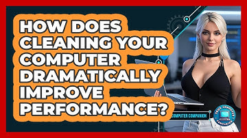 How Does Cleaning Your Computer Dramatically Improve Performance? - Your Computer Companion