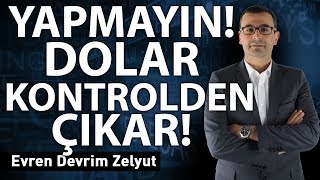 Yapmayın! Dolar kontrolden çıkar!