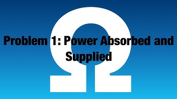 Problem 1: Power Absorbed and Supplied