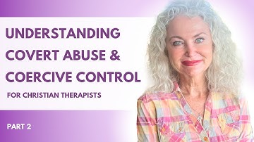 Deep Dive Into Covert Abuse and Coercive Control for Christian Therapists: Part 2
